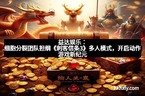 益达娱乐：细胞分裂团队担纲《刺客信条3》多人模式，开启动作游戏新纪元