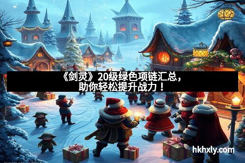 《剑灵》20级绿色项链汇总，助你轻松提升战力！